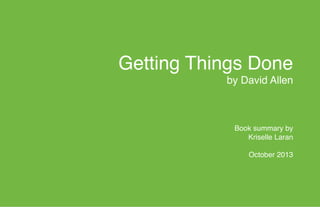 Getting Things Done 
by David Allen 
 
 
 
Book summary by 
Kriselle Laran 
 
October 2013
"

 