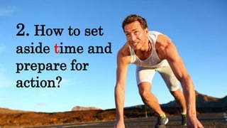 2. How to set
aside time and
prepare for
action?
 