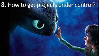 8. How to get projects under control?
 