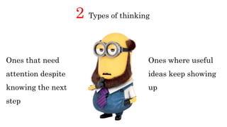 2 Types of thinking
Ones where useful
ideas keep showing
up
Ones that need
attention despite
knowing the next
step
 