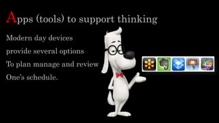 Apps (tools) to support thinking
Modern day devices
provide several options
To plan manage and review
One’s schedule.
 