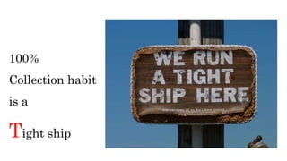 100%
Collection habit
is a
Tight ship
 