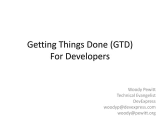 Getting Things Done (GTD)For Developers Woody Pewitt Technical Evangelist DevExpress woodyp@devexpress.com woody@pewitt.org 