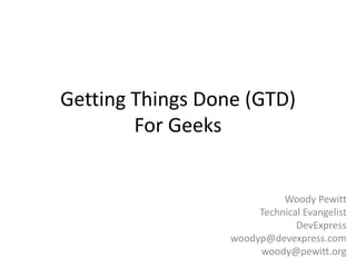 Getting Things Done (GTD)For Geeks Woody Pewitt Technical Evangelist DevExpress woodyp@devexpress.com woody@pewitt.org 