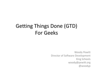 Getting Things Done (GTD)
        For Geeks


                                  Woody Pewitt
              Director of Software Development
                                    King Schools
                              woody@pewitt.org
                                      @woodyp
 