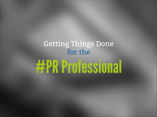 Getting Things Done
for the

#PR Professional

 