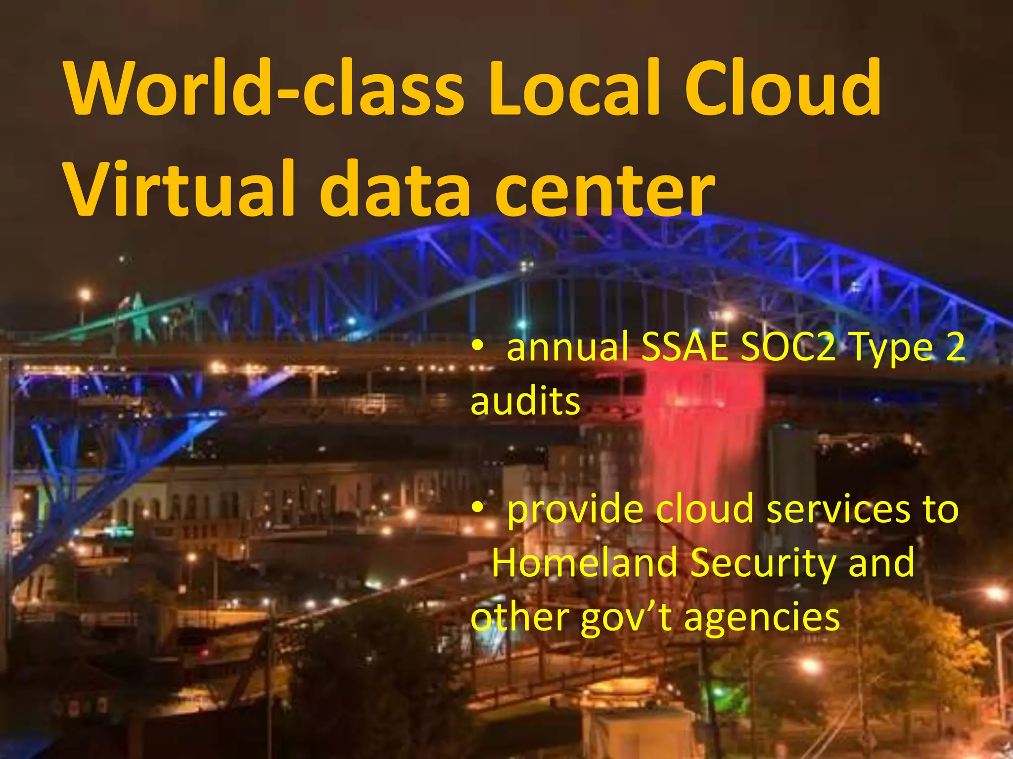WViroturall dDa-tcal Caesnste Lr oonc saalm Ce lISoPu trdunk 
Virtual data center 
• annual SSAE SOC2 Type 2 
audits 
• provide cloud services to 
Homeland Security and 
other gov’t agencies 
 
