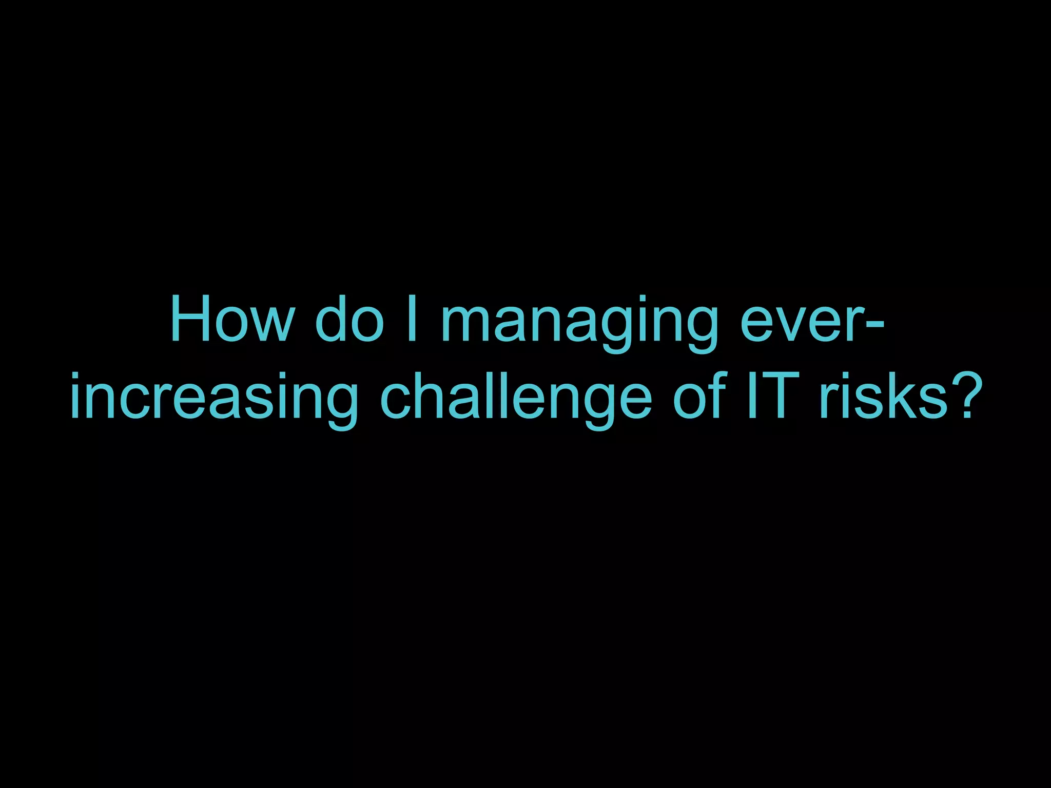 How do I managing ever-increasing 
challenge of IT risks? 
 