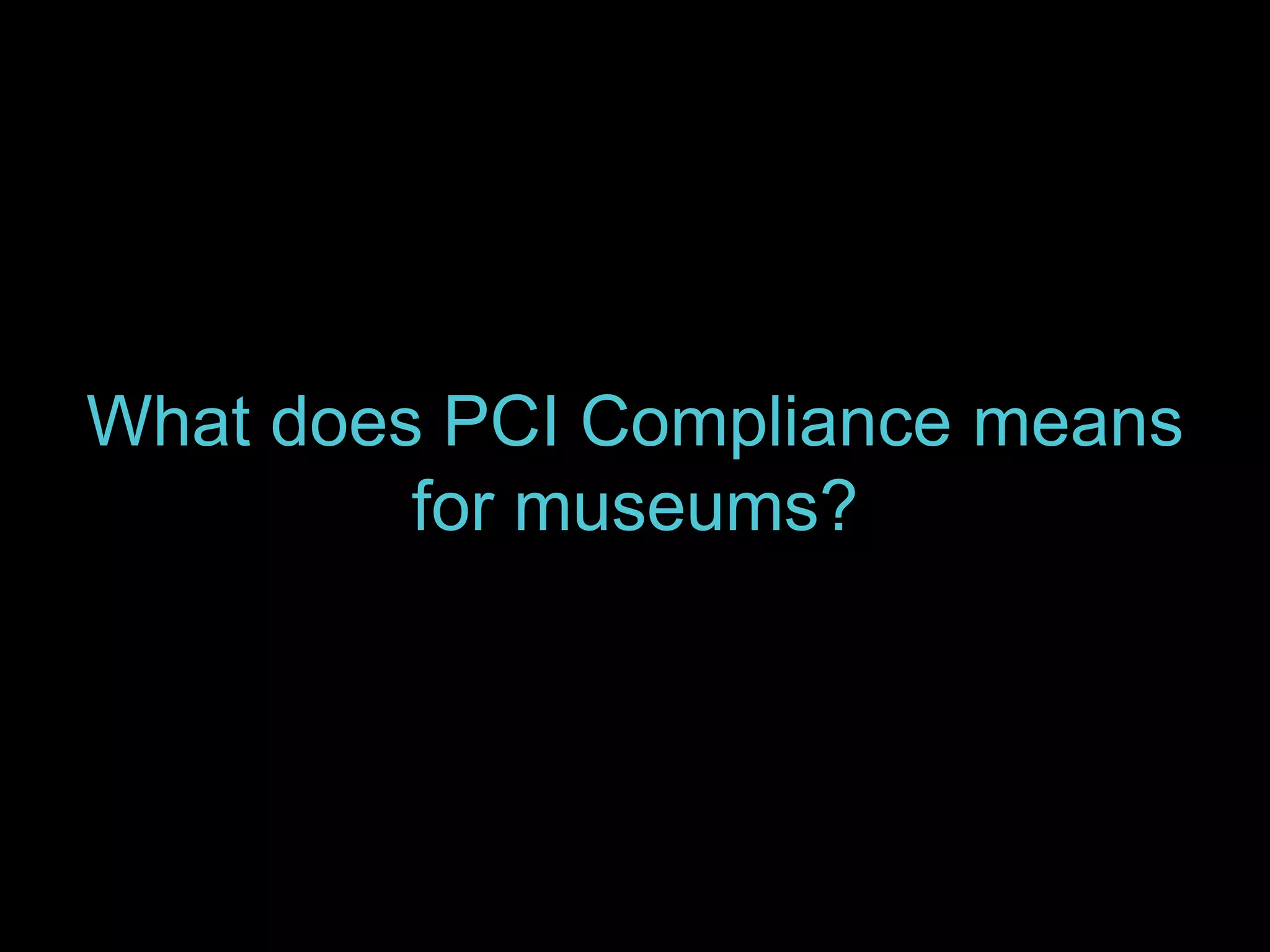 What does PCI Compliance means 
for museums? 
 
