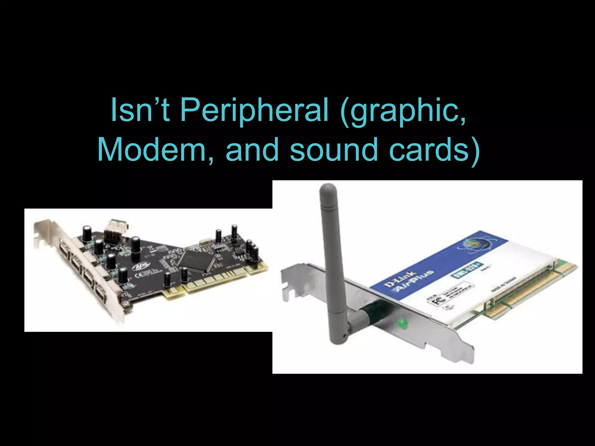 Isn’t Peripheral (graphic, 
Modem, and sound cards) 
 