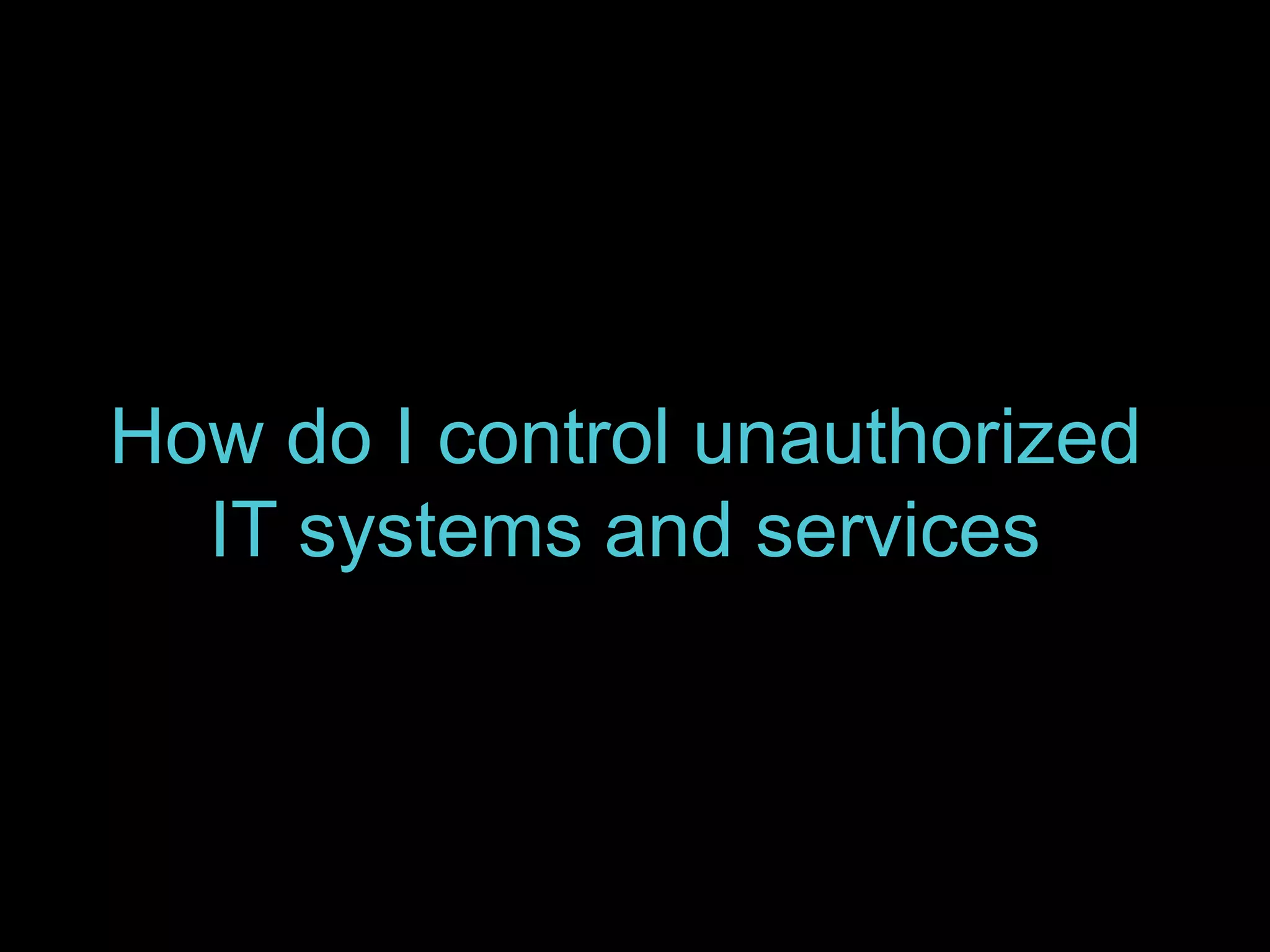 How do I control unauthorized 
IT systems and services 
 