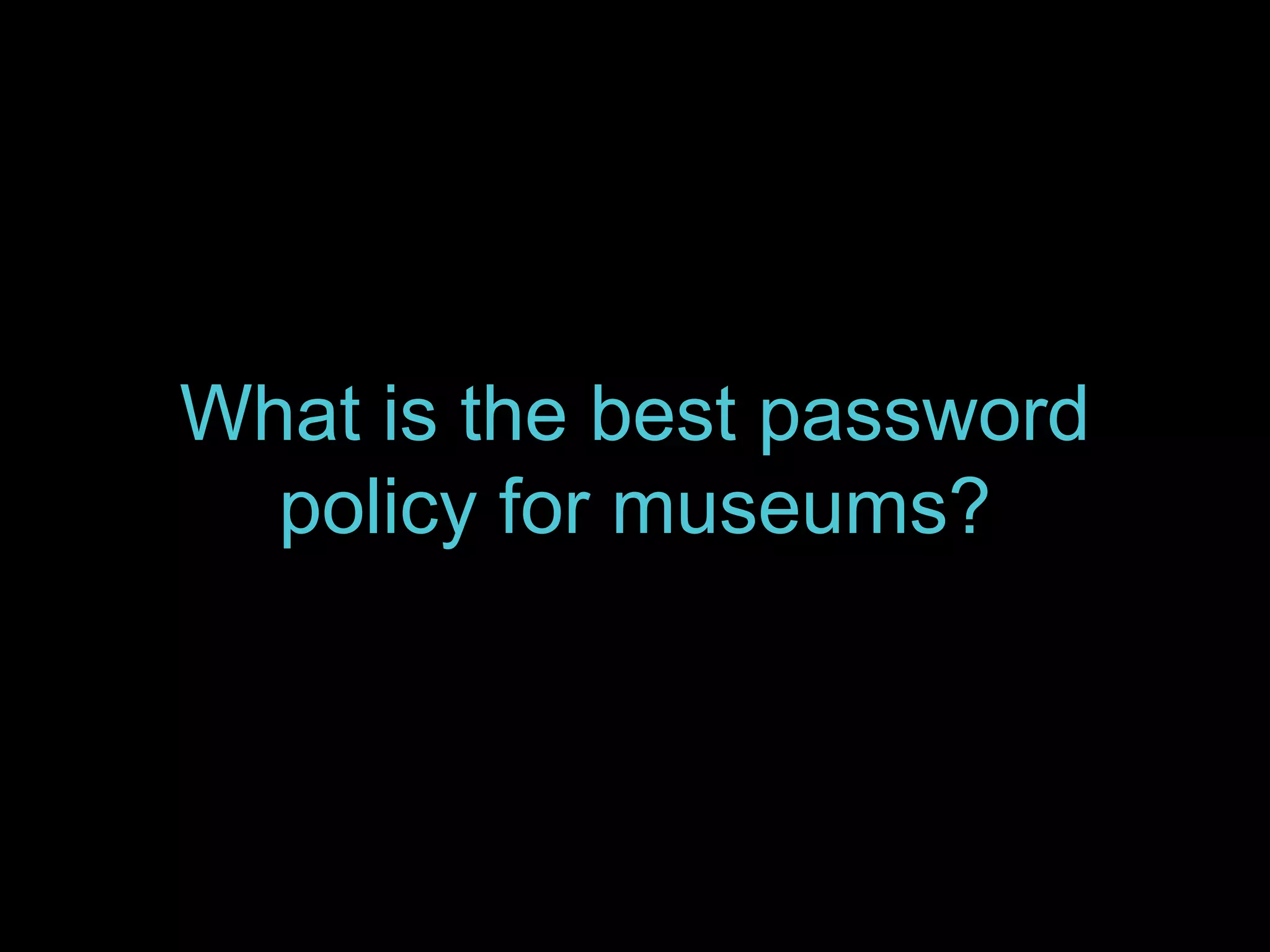 What is the best password 
policy for museums? 
 