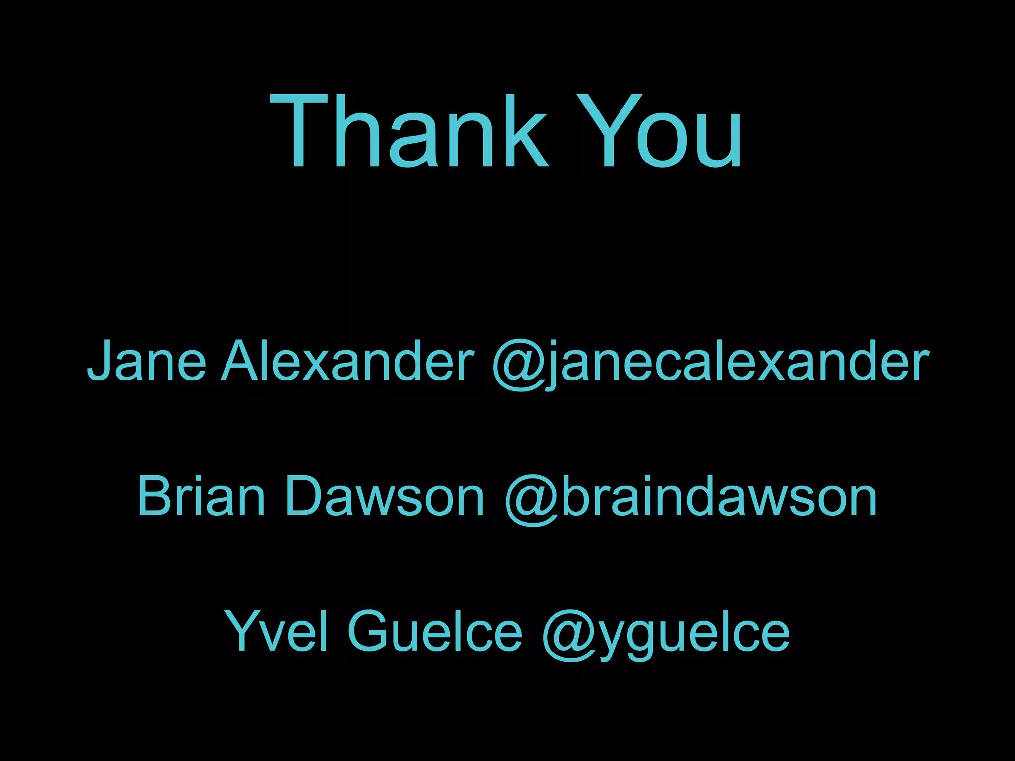 Thank You 
Jane Alexander @janecalexander 
Brian Dawson @braindawson 
Yvel Guelce @yguelce 
