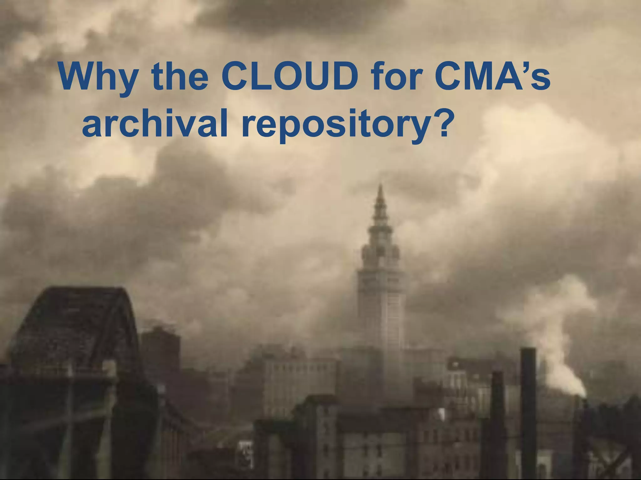 Why the CLOUD for CMA’s 
archival repository? 
 