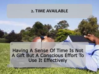 2. TIME AVAILABLE
Having A Sense Of Time Is Not
A Gift But A Conscious Effort To
Use It Effectively
 