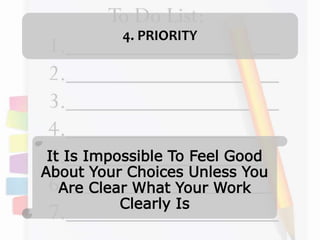 4. PRIORITY
It Is Impossible To Feel Good
About Your Choices Unless You
Are Clear What Your Work
Clearly Is
 