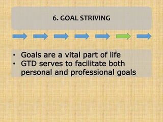 6. GOAL STRIVING
• Goals are a vital part of life
• GTD serves to facilitate both
personal and professional goals
 