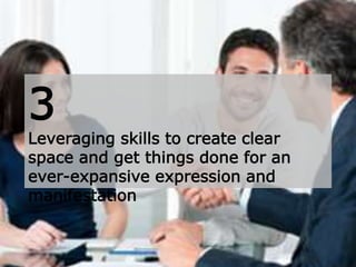 3
Leveraging skills to create clear
space and get things done for an
ever-expansive expression and
manifestation
 