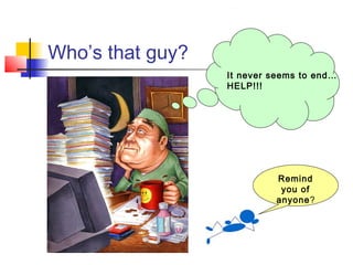 Who’s that guy?
It never seems to end…
HELP!!!
Remind
you of
anyone?
 