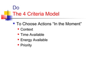 Do
The 4 Criteria Model
 To Choose Actions “In the Moment”
 Context
 Time Available
 Energy Available
 Priority
 