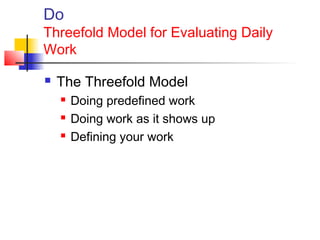 Do
Threefold Model for Evaluating Daily
Work
 The Threefold Model
 Doing predefined work
 Doing work as it shows up
 Defining your work
 