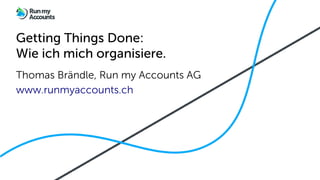 Getting Things Done:
Wie ich mich organisiere.
Thomas Brändle, Run my Accounts AG
www.runmyaccounts.ch
 