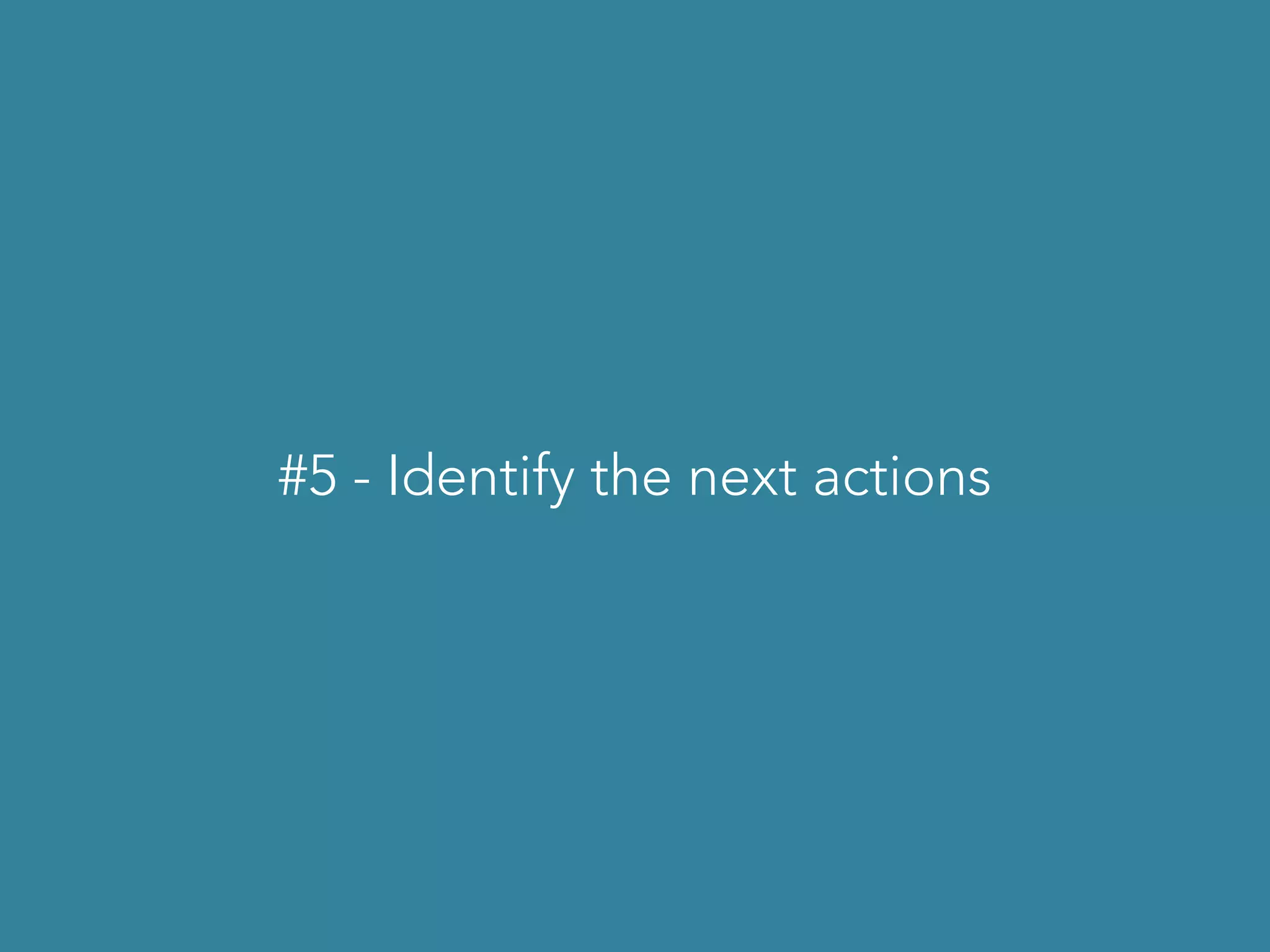 #5 - Identify the next actions
 