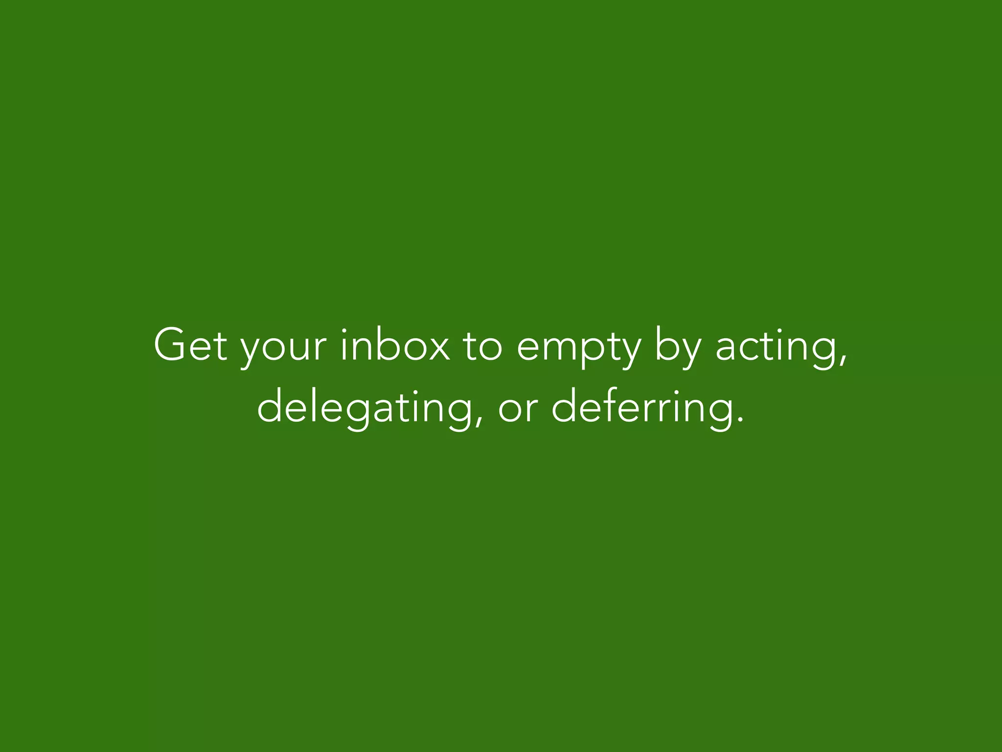 Get your inbox to empty by acting,
delegating, or deferring.
 