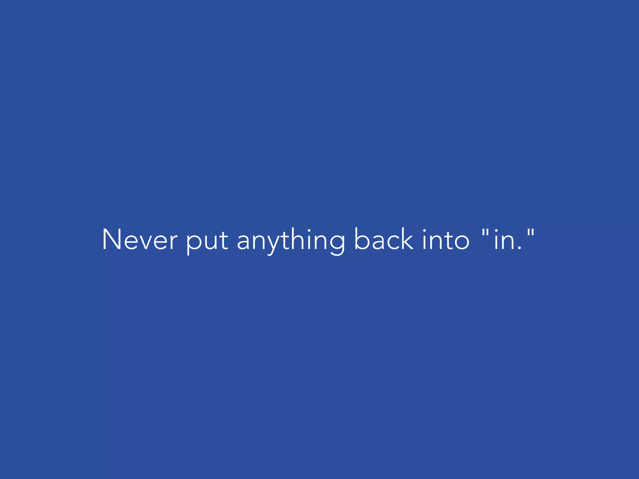 Never put anything back into "in."
 