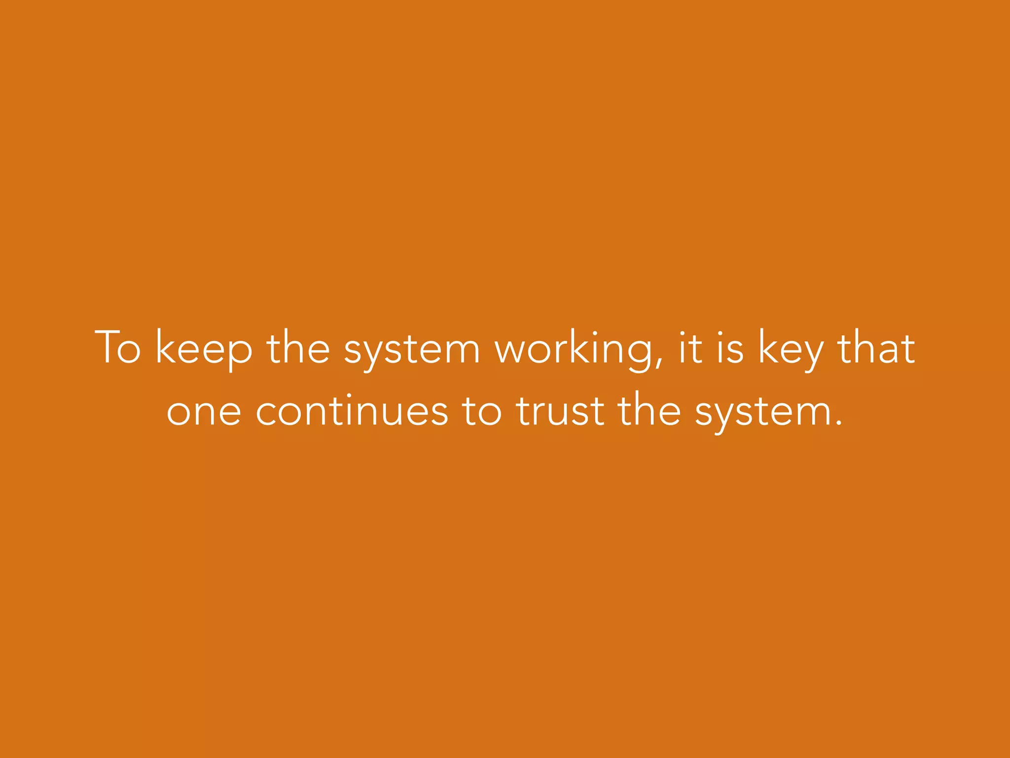 To keep the system working, it is key that
one continues to trust the system.
 
