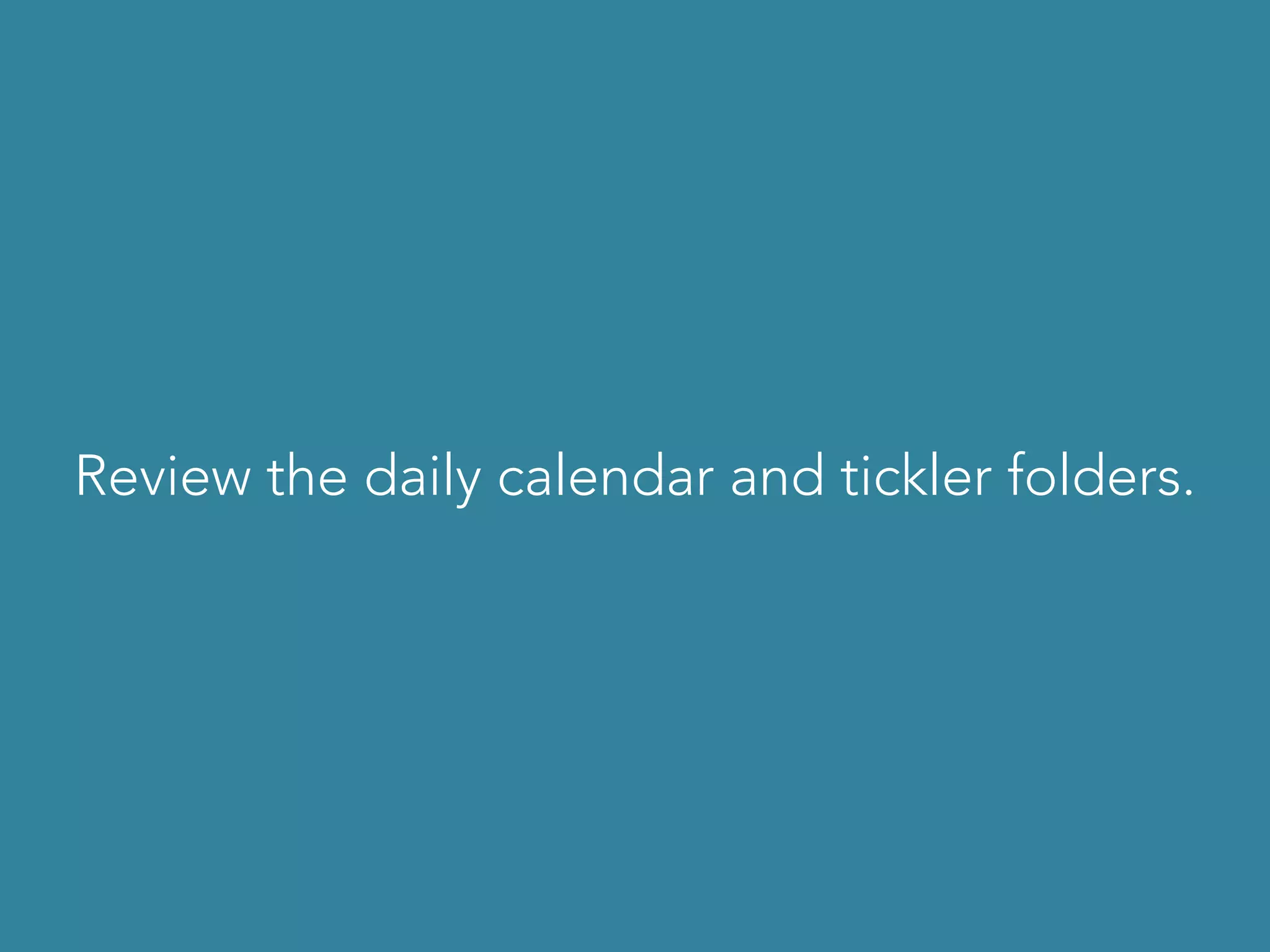 Review the daily calendar and tickler folders.
 