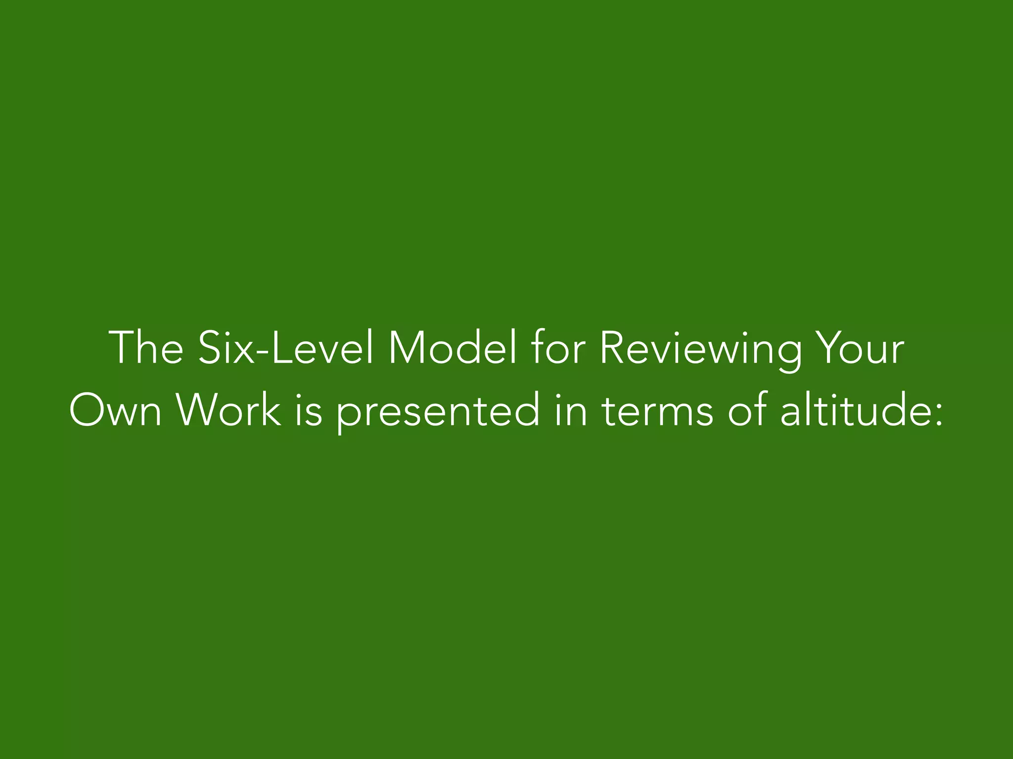 The Six-Level Model for Reviewing Your
Own Work is presented in terms of altitude:
 