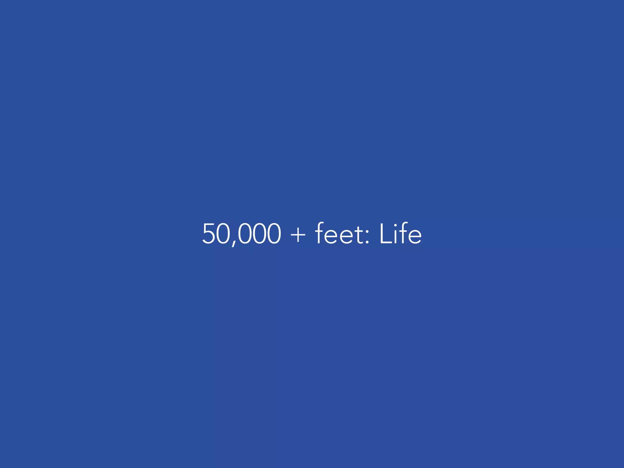 50,000 + feet: Life
 