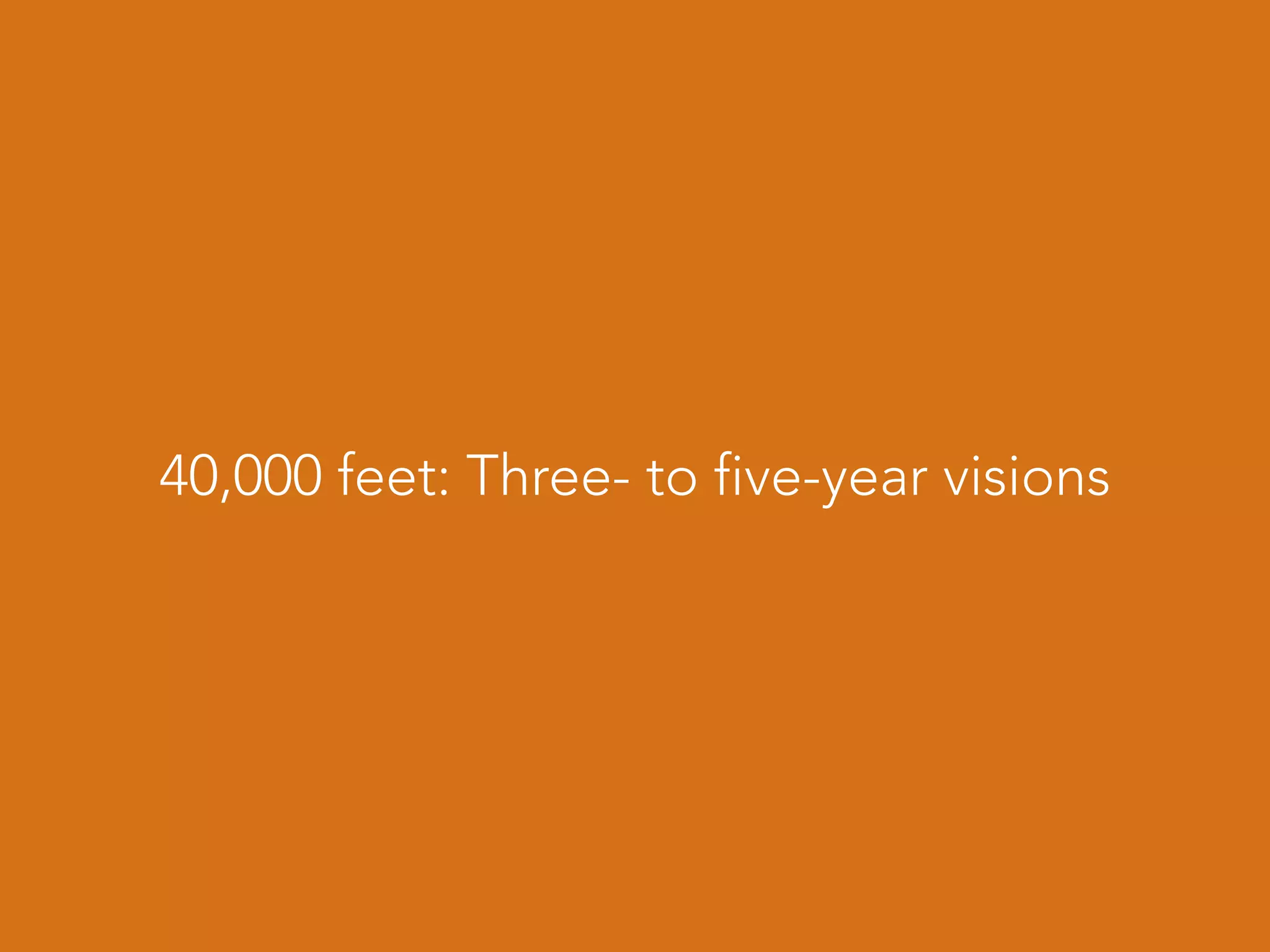 40,000 feet: Three- to five-year visions
 