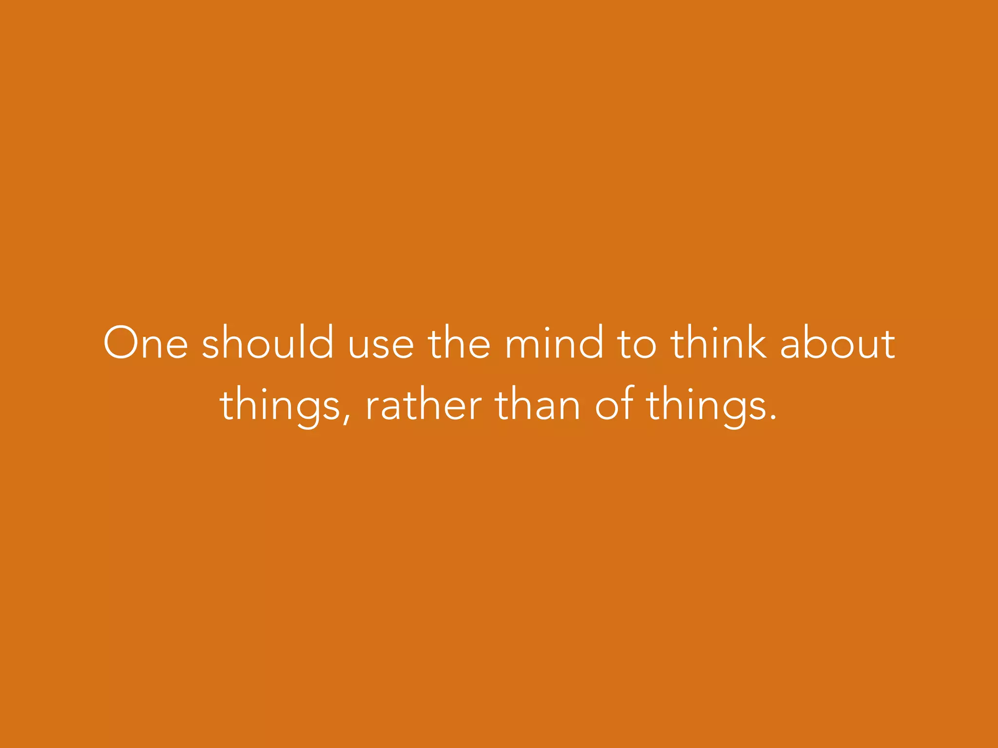 One should use the mind to think about
things, rather than of things.
 