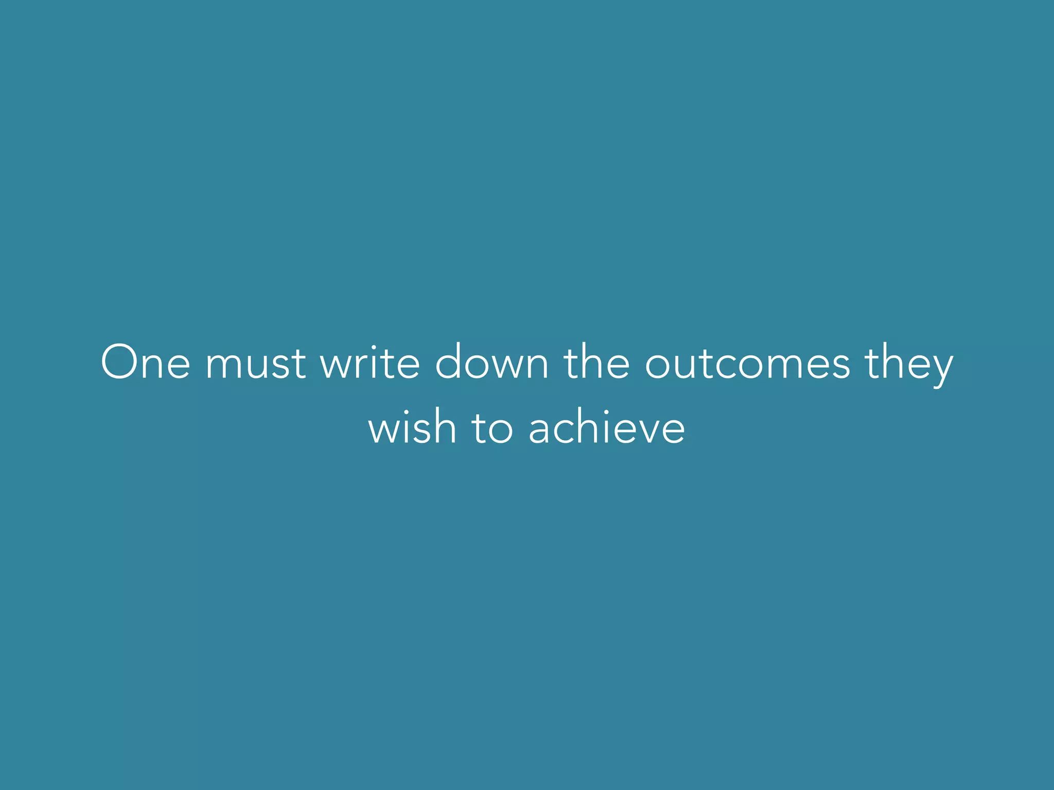 One must write down the outcomes they
wish to achieve
 
