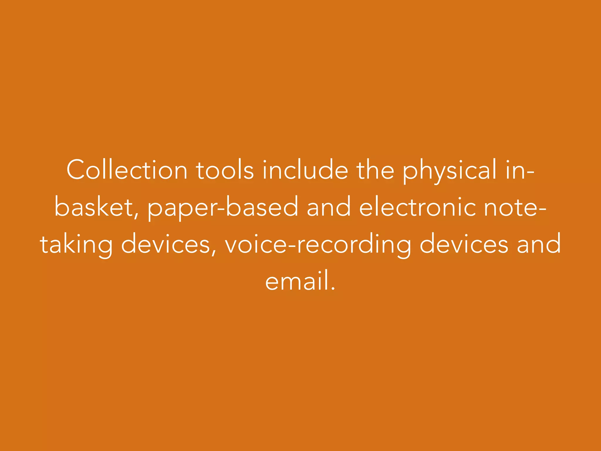 Collection tools include the physical in-
basket, paper-based and electronic note-
taking devices, voice-recording devices and
email.
 