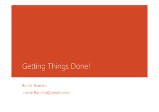 Getting Things Done!
Rui M. Barreira
<rui.m.Barreira@gmail.com>
 