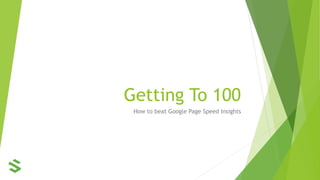 Getting To 100
How to beat Google Page Speed Insights
 