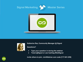 Katherine Raz, Community Manager @ Signal
Questions?
● Type your question in during the webinar
● Tweet @Signal or use hashtag #GetSignal
invite others to join: JoinWebinar.com code [117-941-259]
 