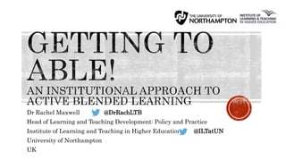 Dr Rachel Maxwell @DrRachLTB
Head of Learning and Teaching Development: Policy and Practice
Institute of Learning and Teaching in Higher Education @ILTatUN
University of Northampton
UK
 