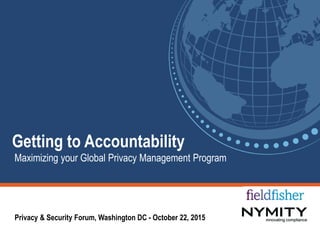 Copyright © 2015 by Nymity Inc. All rights reserved | WWW.NYMITY.COM
Getting to Accountability
Maximizing your Global Privacy Management Program
Privacy & Security Forum, Washington DC - October 22, 2015
 
