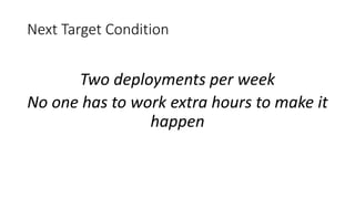 Next Target Condition
Two deployments per week
No one has to work extra hours to make it
happen
 