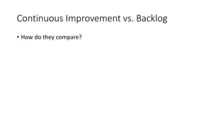 Continuous Improvement vs. Backlog
• How do they compare?
 
