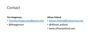 Contact
Tim Haagenson
• Timothy.Haagenson@gmail.com
• @thaagenson
Allison Pollard
• Allison.Pollard@improving.com
• @Allison_pollard
• www.allisonpollard.com
 