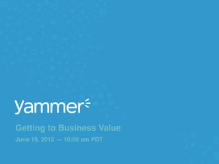 Getting to Business Value 
June 19, 2012 — 10:00 am PDT"

                                #yamvalue @yammer!
 
