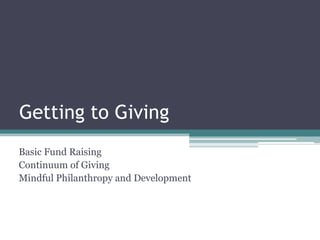 Getting to Giving Basic Fund Raising  Continuum of Giving Mindful Philanthropy and Development 