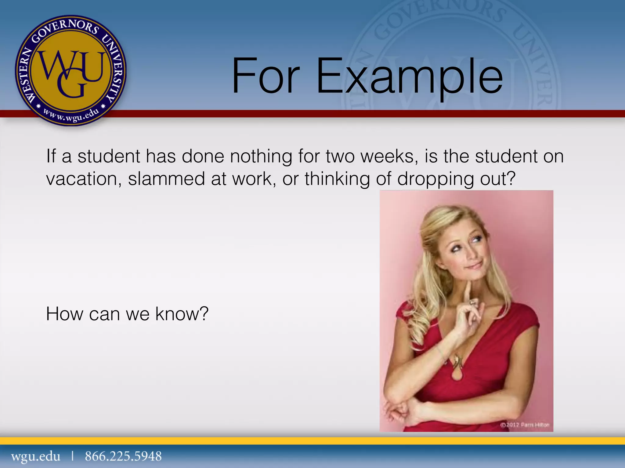 For Example
If a student has done nothing for two weeks, is the student on
vacation, slammed at work, or thinking of dropping out?

How can we know?

 