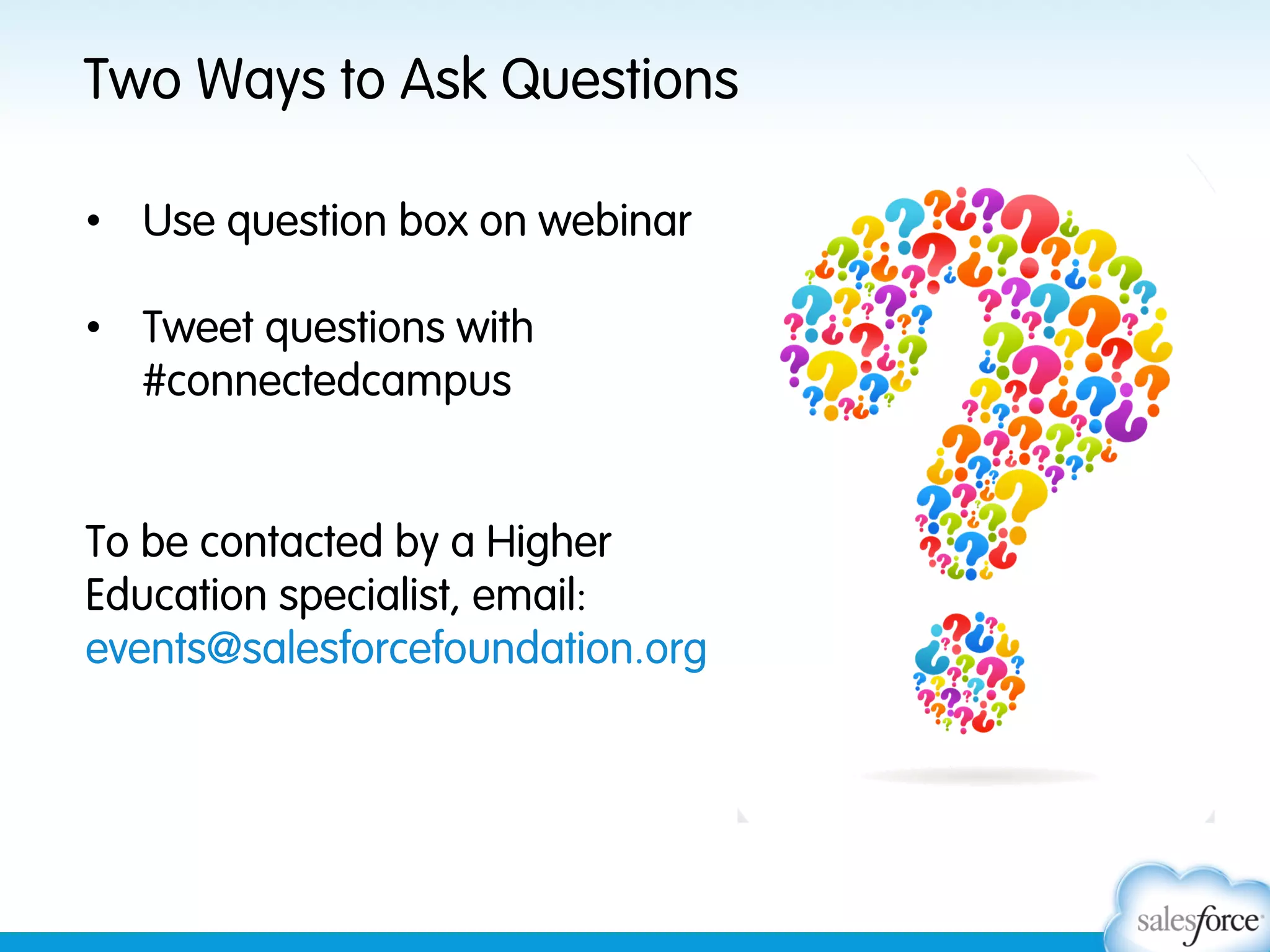 Two Ways to Ask Questions
•  Use question box on webinar
•  Tweet questions with
#connectedcampus

To be contacted by a Higher
Education specialist, email:
events@salesforcefoundation.org

 