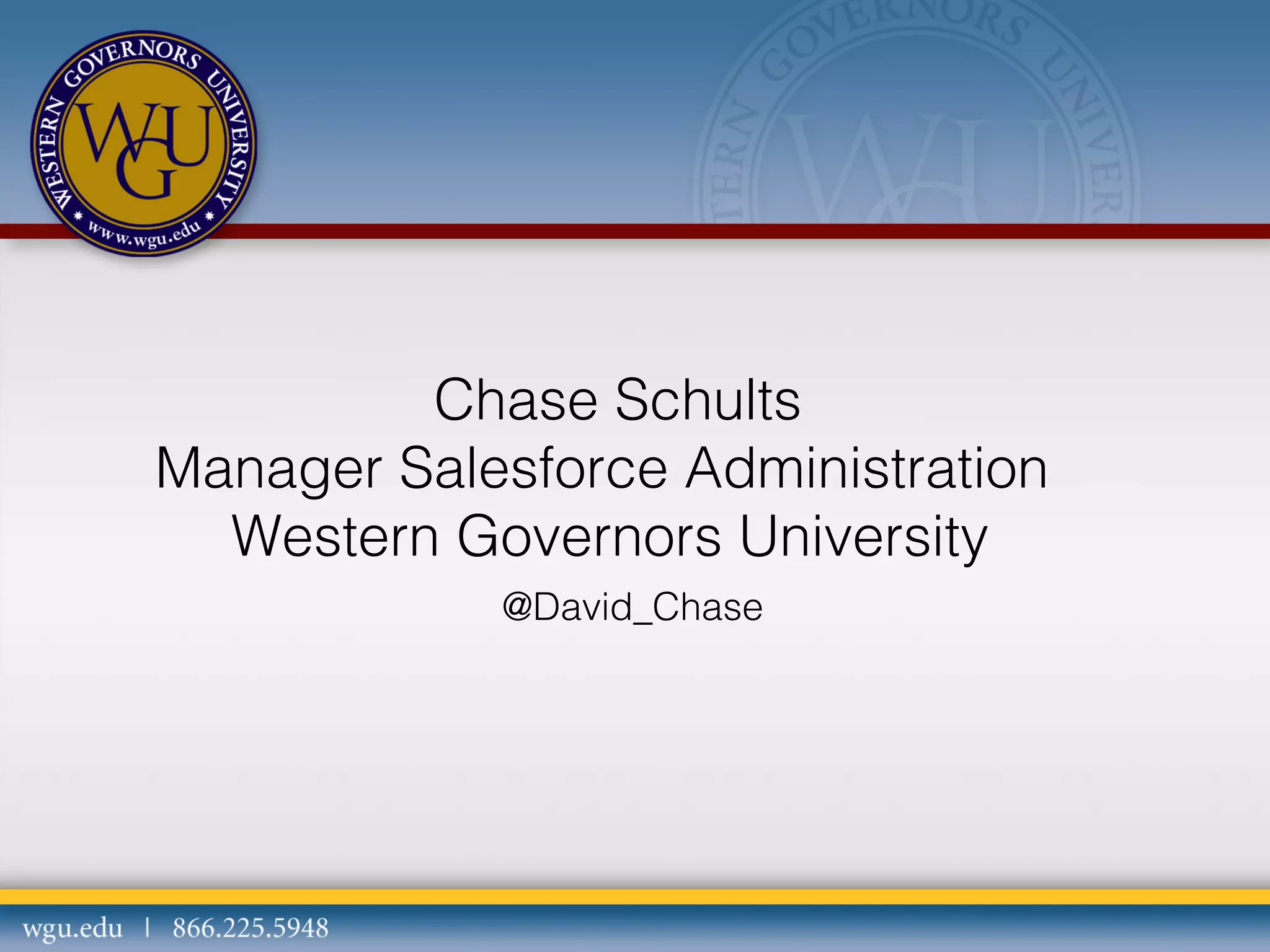 Chase Schults
Manager Salesforce Administration
Western Governors University
@David_Chase

 